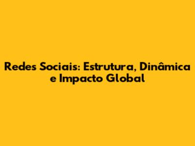 Redes Sociais: Estrutura, Dinâmica e Impacto Global