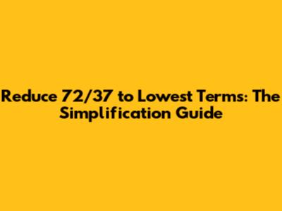 Reduce 72/37 to Lowest Terms: The Simplification Guide
