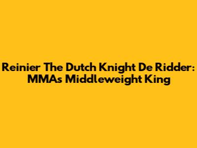 Reinier 'The Dutch Knight' De Ridder: MMA's Middleweight King
