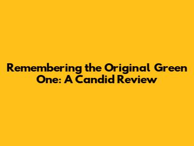 Remembering the Original Green One: A Candid Review
