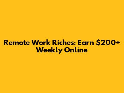 Remote Work Riches: Earn $200+ Weekly Online
