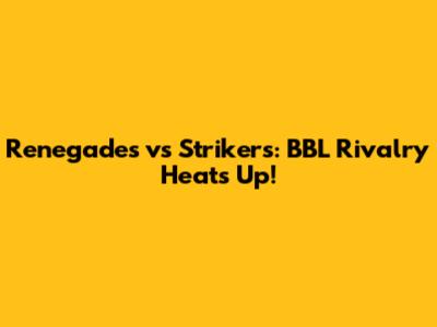 Renegades vs Strikers: BBL Rivalry Heats Up!