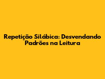 Repetição Silábica: Desvendando Padrões na Leitura