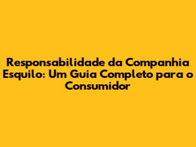 Responsabilidade da Companhia Esquilo: Um Guia Completo para o Consumidor