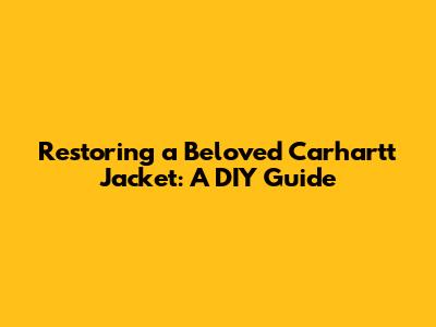 Restoring a Beloved Carhartt Jacket: A DIY Guide