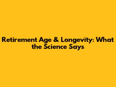 Retirement Age & Longevity: What the Science Says