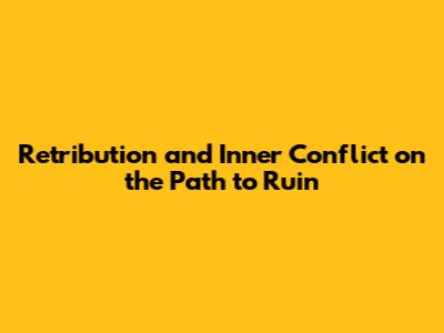 Retribution and Inner Conflict on the Path to Ruin