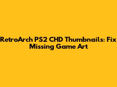 RetroArch PS2 CHD Thumbnails: Fix Missing Game Art