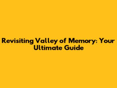 Revisiting Valley of Memory: Your Ultimate Guide