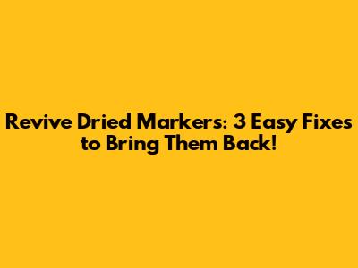 Revive Dried Markers: 3 Easy Fixes to Bring Them Back!