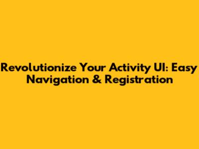Revolutionize Your Activity UI: Easy Navigation & Registration