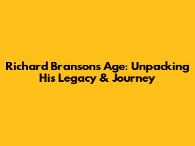 Richard Branson's Age: Unpacking His Legacy & Journey