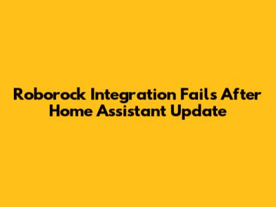 Roborock Integration Fails After Home Assistant Update