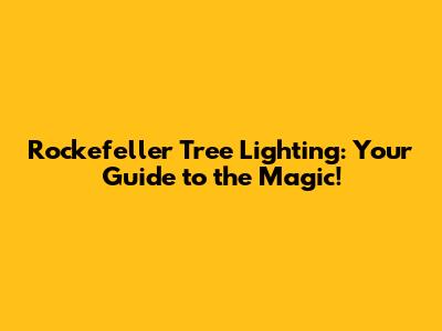 Rockefeller Tree Lighting: Your Guide to the Magic!