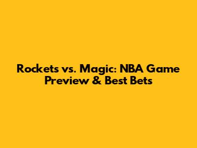 Rockets vs. Magic: NBA Game Preview & Best Bets