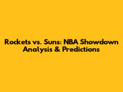 Rockets vs. Suns: NBA Showdown Analysis & Predictions