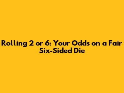 Rolling 2 or 6: Your Odds on a Fair Six-Sided Die