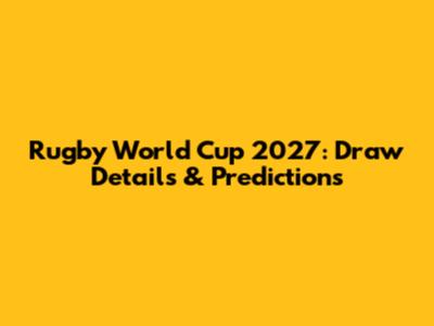 Rugby World Cup 2027: Draw Details & Predictions