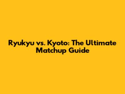 Ryukyu vs. Kyoto: The Ultimate Matchup Guide
