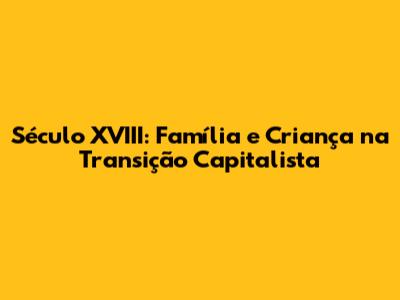 Século XVIII: Família e Criança na Transição Capitalista