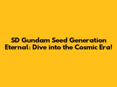 SD Gundam Seed Generation Eternal: Dive into the Cosmic Era!