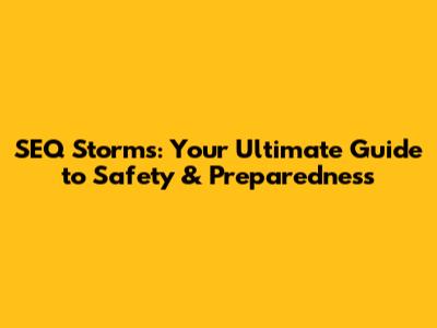 SEQ Storms: Your Ultimate Guide to Safety & Preparedness