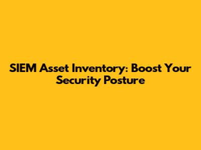 SIEM Asset Inventory: Boost Your Security Posture