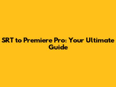 SRT to Premiere Pro: Your Ultimate Guide