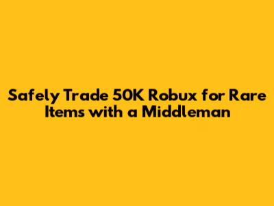 Safely Trade 50K Robux for Rare Items with a Middleman