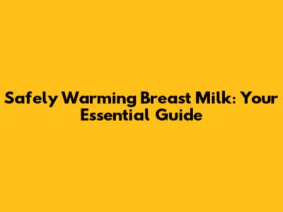 Safely Warming Breast Milk: Your Essential Guide
