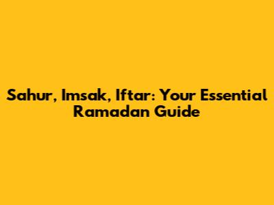 Sahur, Imsak, Iftar: Your Essential Ramadan Guide