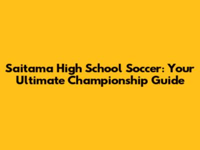 Saitama High School Soccer: Your Ultimate Championship Guide