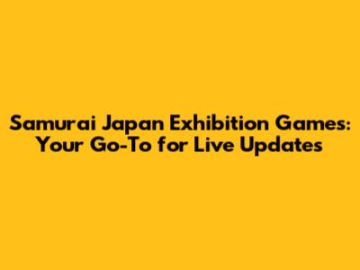 Samurai Japan Exhibition Games: Your Go-To for Live Updates
