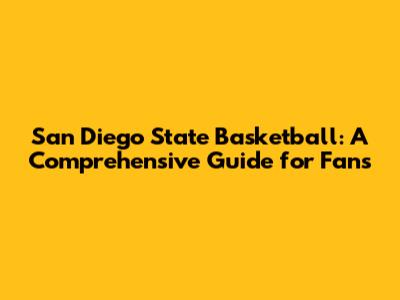 San Diego State Basketball: A Comprehensive Guide for Fans