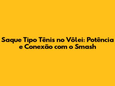 Saque Tipo Tênis no Vôlei: Potência e Conexão com o Smash