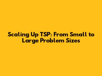 Scaling Up TSP: From Small to Large Problem Sizes