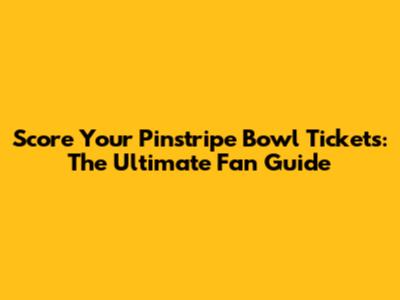 Score Your Pinstripe Bowl Tickets: The Ultimate Fan Guide