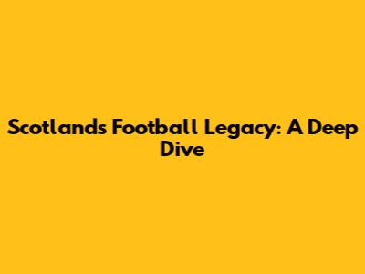 Scotland's Football Legacy: A Deep Dive