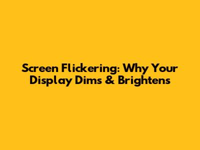 Screen Flickering: Why Your Display Dims & Brightens