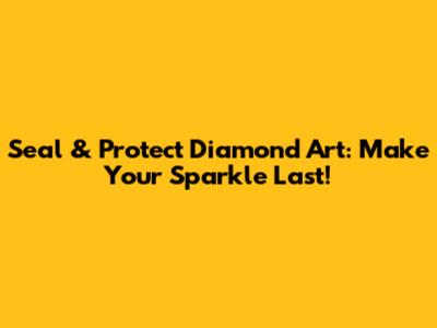 Seal & Protect Diamond Art: Make Your Sparkle Last!