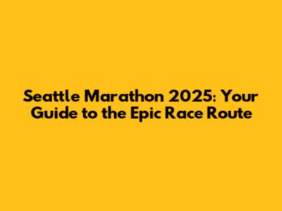 Seattle Marathon 2025: Your Guide to the Epic Race Route