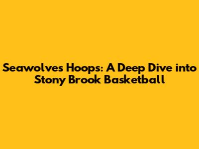 Seawolves Hoops: A Deep Dive into Stony Brook Basketball