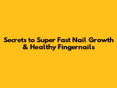 Secrets to Super Fast Nail Growth & Healthy Fingernails