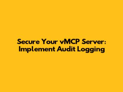 Secure Your vMCP Server: Implement Audit Logging