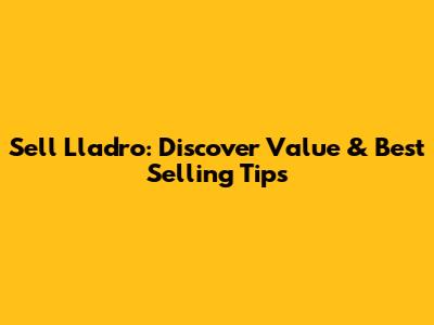 Sell Lladro: Discover Value & Best Selling Tips