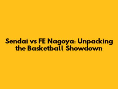 Sendai vs FE Nagoya: Unpacking the Basketball Showdown