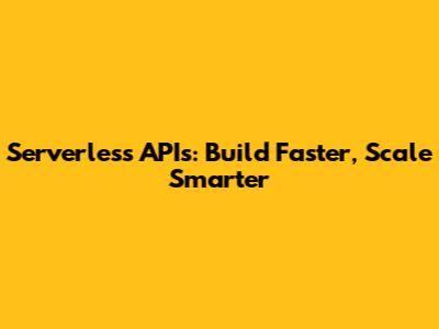 Serverless APIs: Build Faster, Scale Smarter