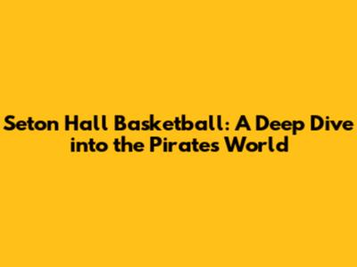 Seton Hall Basketball: A Deep Dive into the Pirates' World