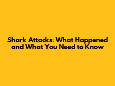 Shark Attacks: What Happened and What You Need to Know