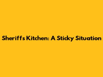 Sheriff's Kitchen: A Sticky Situation